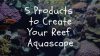 5 products to create your reef aquascape