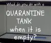 What do you do with your quarantine tank when it is empty?